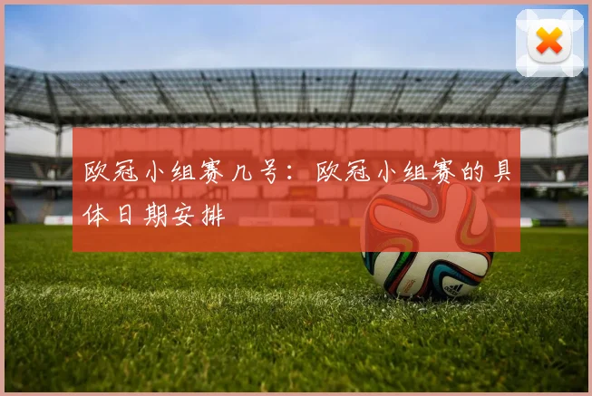 欧冠小组赛几号：欧冠小组赛的具体日期安排