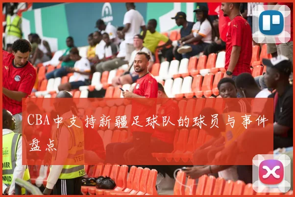 CBA中支持新疆足球队的球员与事件盘点