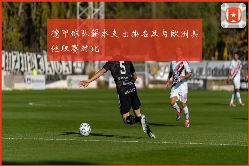 德甲球队薪水支出排名及与欧洲其他联赛对比