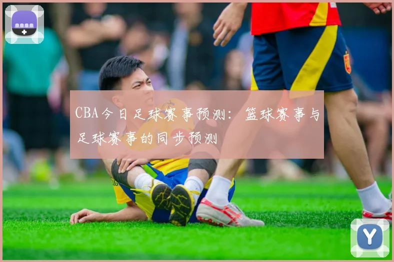 CBA今日足球赛事预测：篮球赛事与足球赛事的同步预测